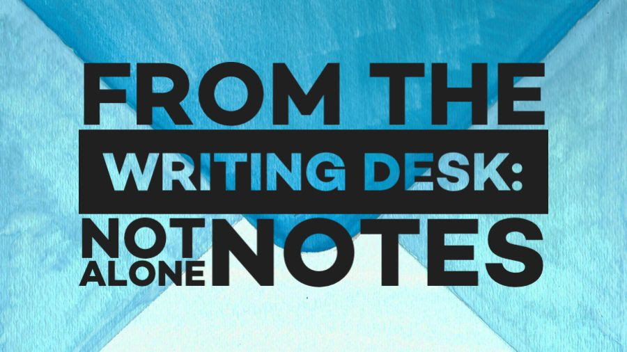 From the Writing Desk: Introducing the Not Alone Notes Blog